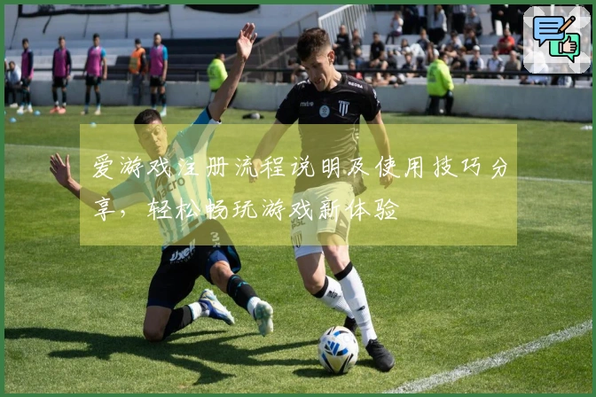 爱游戏注册流程说明及使用技巧分享，轻松畅玩游戏新体验