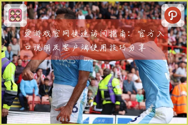 爱游戏官网快速访问指南：官方入口说明及客户端使用技巧分享