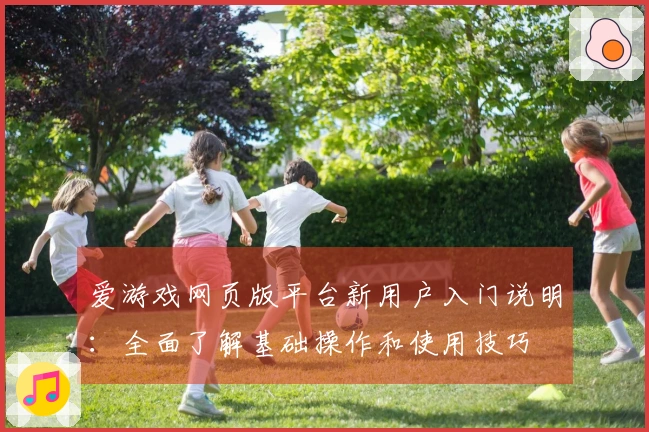 爱游戏网页版平台新用户入门说明：全面了解基础操作和使用技巧