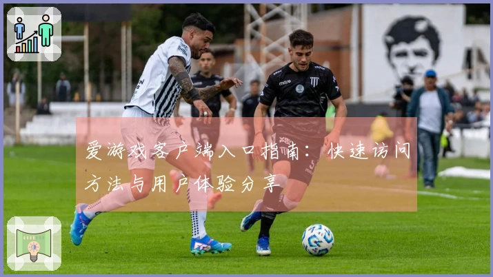 爱游戏客户端入口指南：快速访问方法与用户体验分享