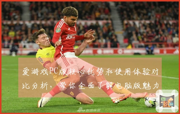 爱游戏PC版核心优势和使用体验对比分析，带你全面了解电脑版魅力
