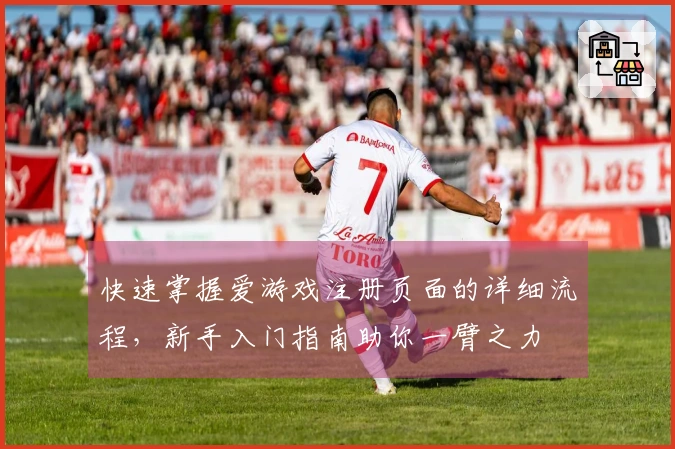 快速掌握爱游戏注册页面的详细流程，新手入门指南助你一臂之力