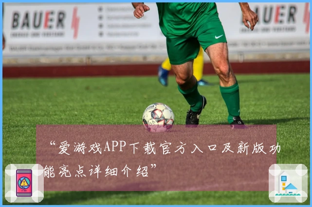 “爱游戏APP下载官方入口及新版功能亮点详细介绍”