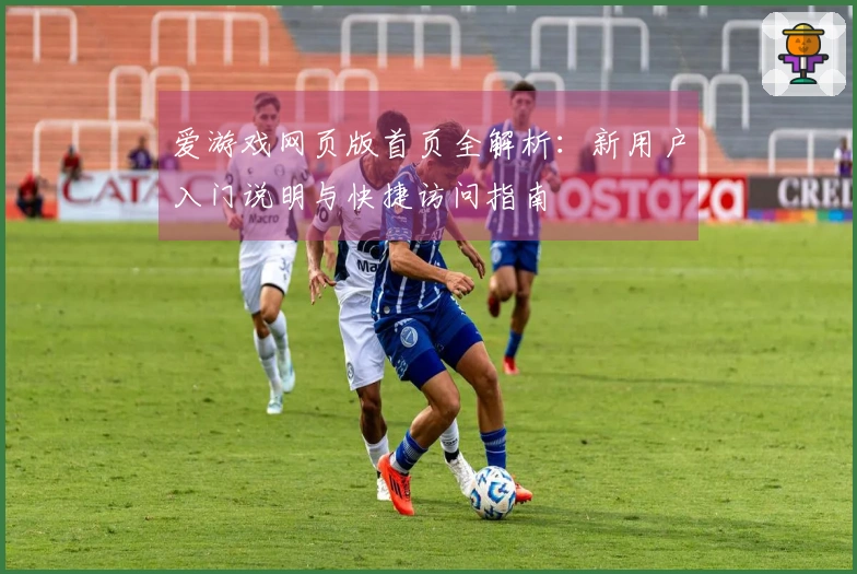 爱游戏网页版首页全解析：新用户入门说明与快捷访问指南